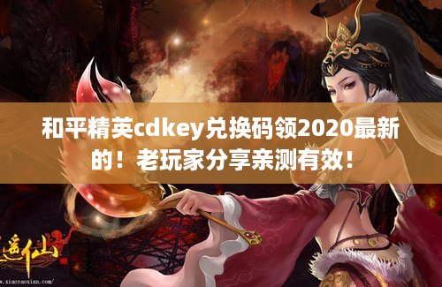 和平精英cdkey兑换码领2020最新的！老玩家分享亲测有效！
