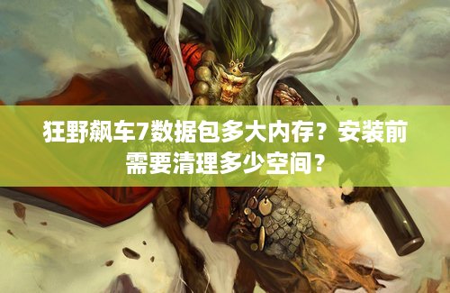 狂野飙车7数据包多大内存？安装前需要清理多少空间？