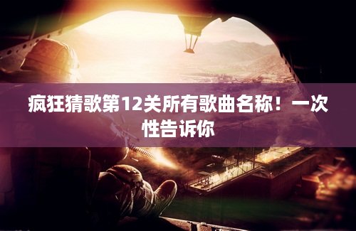 疯狂猜歌第12关所有歌曲名称！一次性告诉你