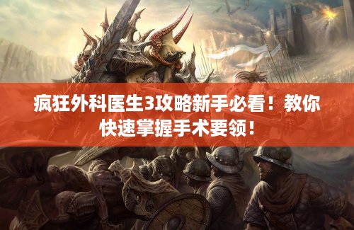 疯狂外科医生3攻略新手必看！教你快速掌握手术要领！