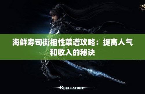 海鲜寿司街相性菜谱攻略：提高人气和收入的秘诀