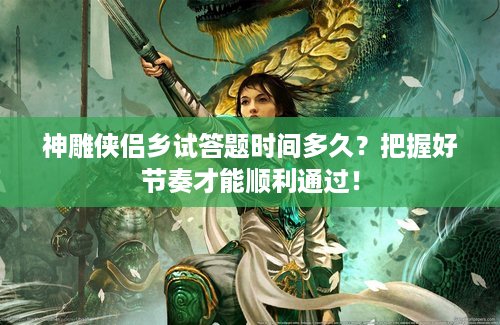 神雕侠侣乡试答题时间多久？把握好节奏才能顺利通过！