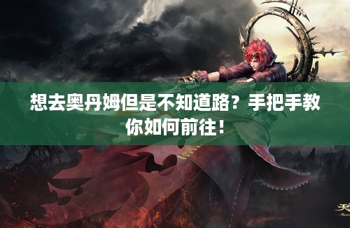 想去奥丹姆但是不知道路？手把手教你如何前往！