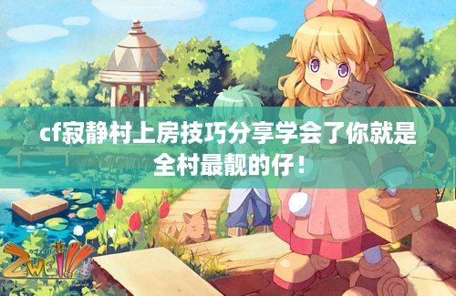 cf寂静村上房技巧分享学会了你就是全村最靓的仔！