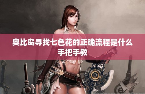 奥比岛寻找七色花的正确流程是什么手把手教