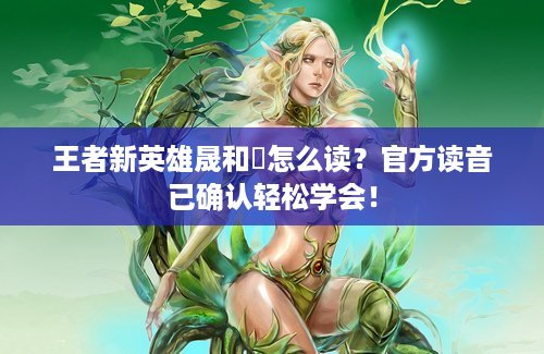王者新英雄晟和暃怎么读？官方读音已确认轻松学会！