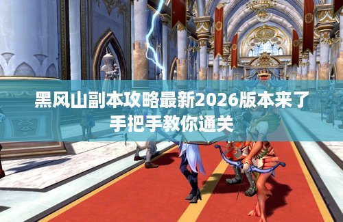 黑风山副本攻略最新2026版本来了手把手教你通关