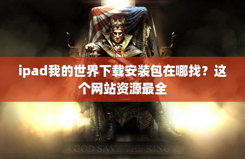 ipad我的世界下载安装包在哪找？这个网站资源最全