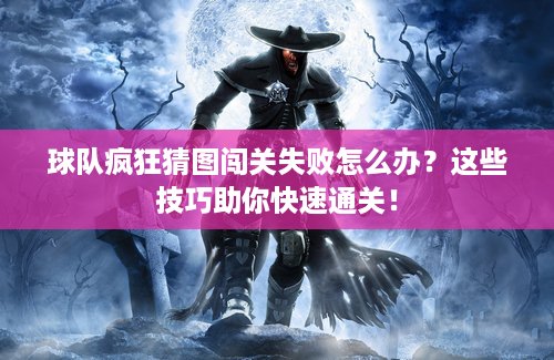 球队疯狂猜图闯关失败怎么办？这些技巧助你快速通关！