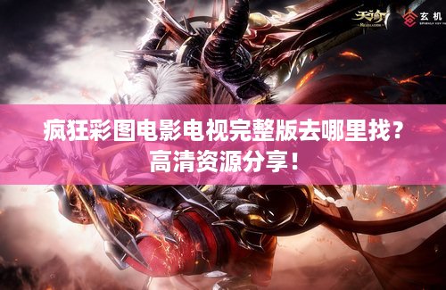 疯狂彩图电影电视完整版去哪里找？高清资源分享！