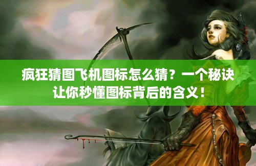 疯狂猜图飞机图标怎么猜？一个秘诀让你秒懂图标背后的含义！