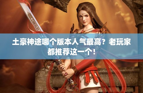 土豪神途哪个版本人气最高？老玩家都推荐这一个！