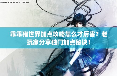 乖乖猪世界加点攻略怎么才厉害？老玩家分享独门加点秘诀！