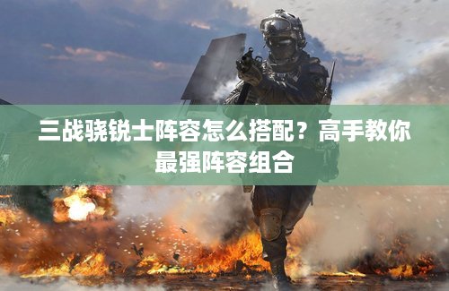 三战骁锐士阵容怎么搭配？高手教你最强阵容组合