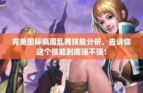 完美国际疯魔乱舞技能分析，告诉你这个技能到底强不强！