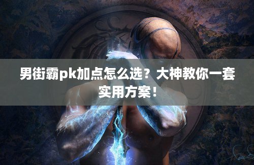 男街霸pk加点怎么选？大神教你一套实用方案！