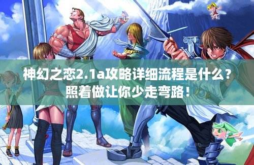 神幻之恋2.1a攻略详细流程是什么？照着做让你少走弯路！