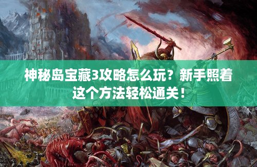 神秘岛宝藏3攻略怎么玩？新手照着这个方法轻松通关！