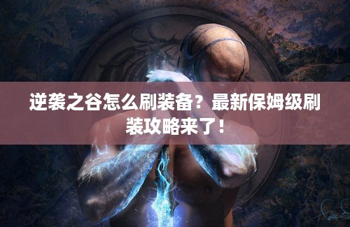逆袭之谷怎么刷装备？最新保姆级刷装攻略来了！