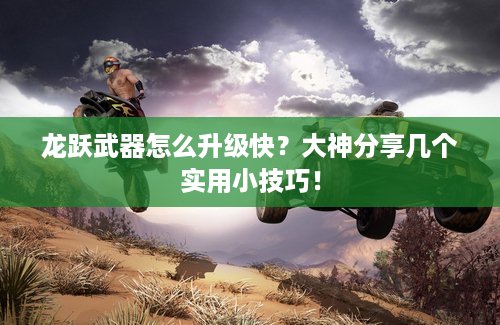 龙跃武器怎么升级快？大神分享几个实用小技巧！