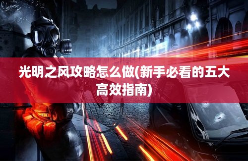光明之风攻略怎么做(新手必看的五大高效指南)