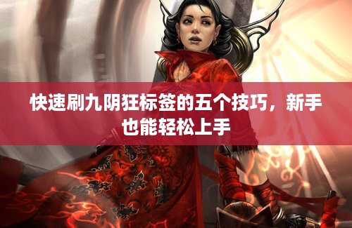 快速刷九阴狂标签的五个技巧，新手也能轻松上手