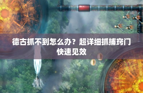 德古抓不到怎么办？超详细抓捕窍门快速见效