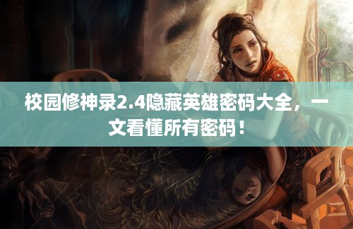 校园修神录2.4隐藏英雄密码大全，一文看懂所有密码！
