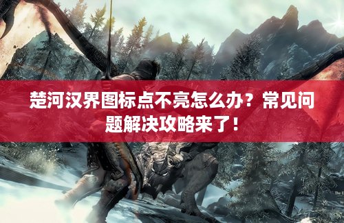 楚河汉界图标点不亮怎么办？常见问题解决攻略来了！