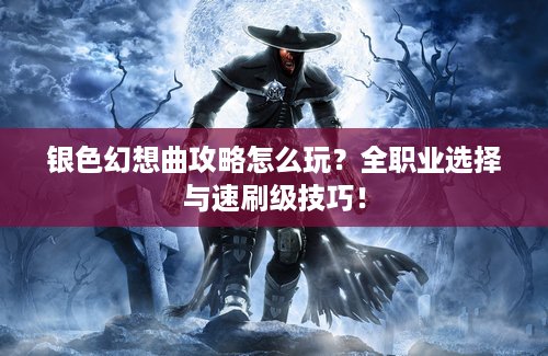银色幻想曲攻略怎么玩？全职业选择与速刷级技巧！