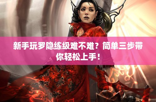 新手玩罗隐练级难不难？简单三步带你轻松上手！