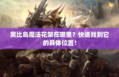 奥比岛魔法花架在哪里？快速找到它的具体位置！
