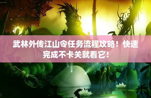 武林外传江山令任务流程攻略！快速完成不卡关就看它！