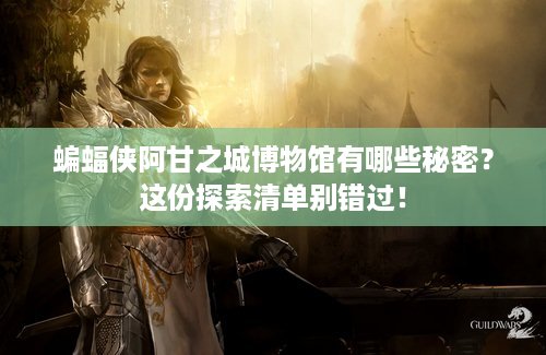 蝙蝠侠阿甘之城博物馆有哪些秘密？这份探索清单别错过！