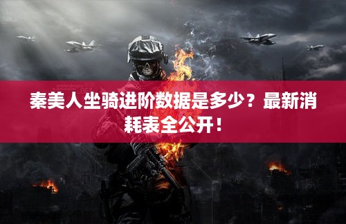 秦美人坐骑进阶数据是多少？最新消耗表全公开！