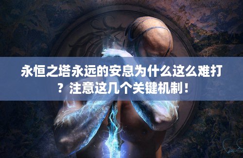 永恒之塔永远的安息为什么这么难打？注意这几个关键机制！