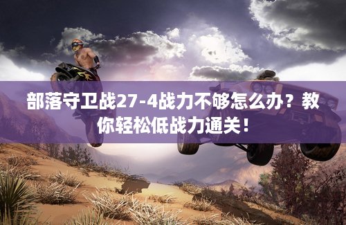 部落守卫战27-4战力不够怎么办？教你轻松低战力通关！