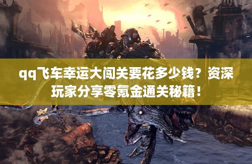 qq飞车幸运大闯关要花多少钱？资深玩家分享零氪金通关秘籍！