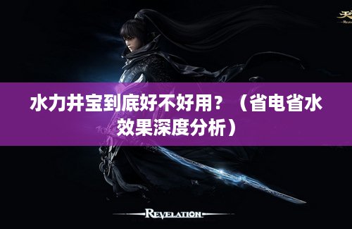 水力井宝到底好不好用？（省电省水效果深度分析）