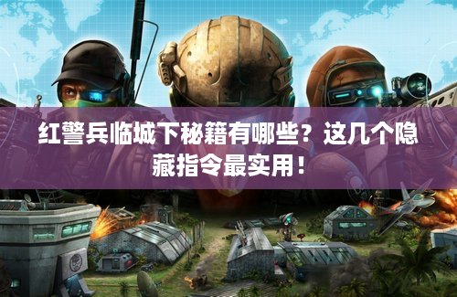 红警兵临城下秘籍有哪些？这几个隐藏指令最实用！