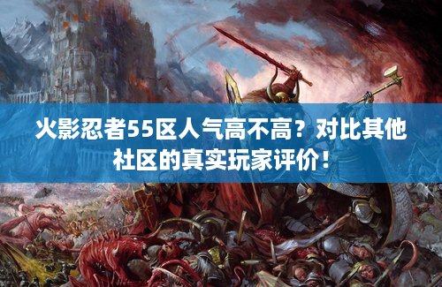 火影忍者55区人气高不高？对比其他社区的真实玩家评价！