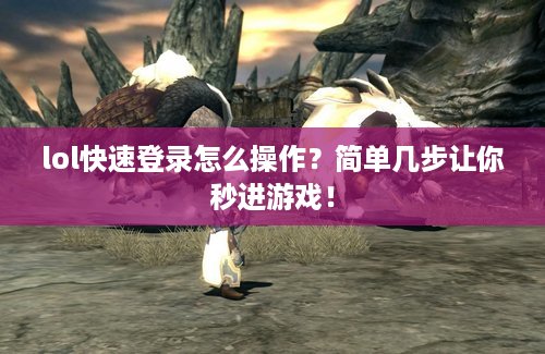 lol快速登录怎么操作？简单几步让你秒进游戏！