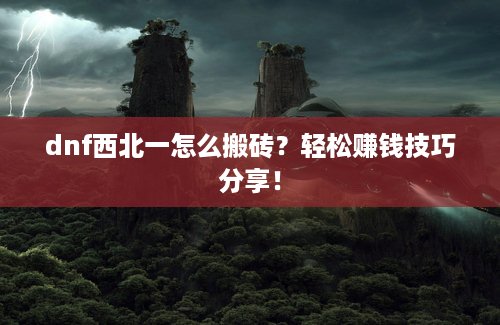 dnf西北一怎么搬砖？轻松赚钱技巧分享！