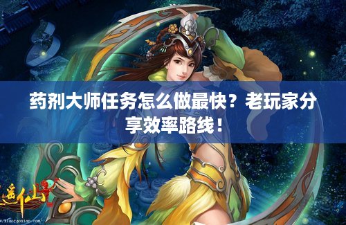 药剂大师任务怎么做最快？老玩家分享效率路线！