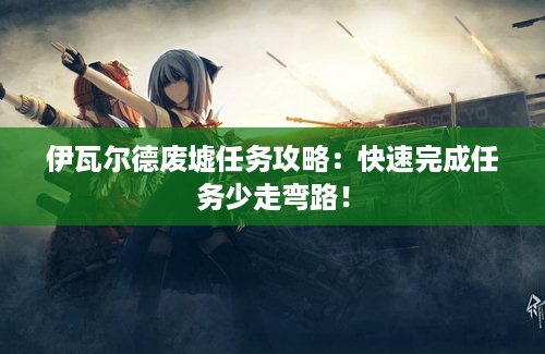 伊瓦尔德废墟任务攻略：快速完成任务少走弯路！
