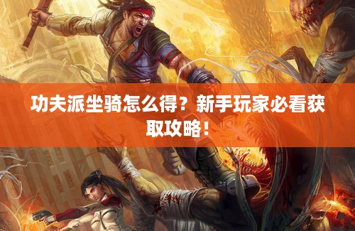 功夫派坐骑怎么得？新手玩家必看获取攻略！