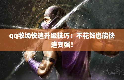 qq牧场快速升级技巧：不花钱也能快速变强！