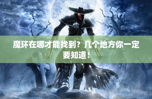 魔环在哪才能找到？几个地方你一定要知道！