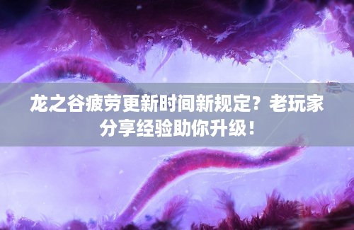 龙之谷疲劳更新时间新规定？老玩家分享经验助你升级！
