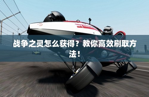 战争之灵怎么获得？教你高效刷取方法！